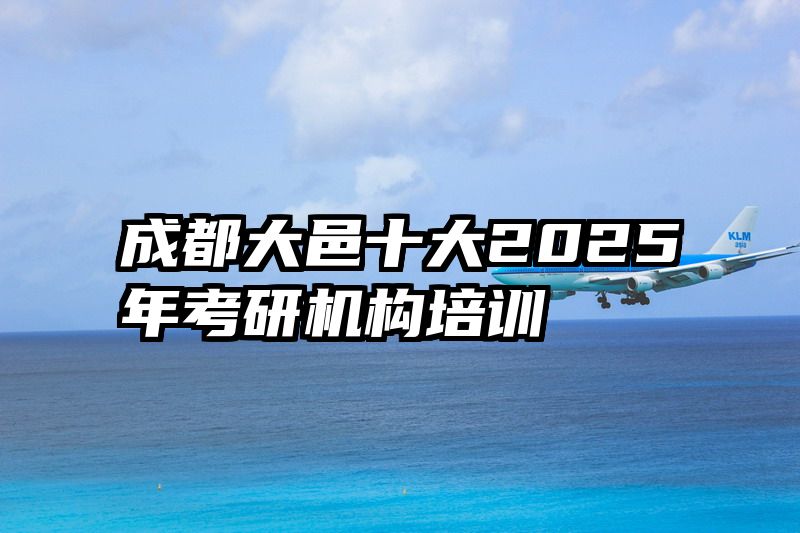 成都大邑十大2025年考研机构培训