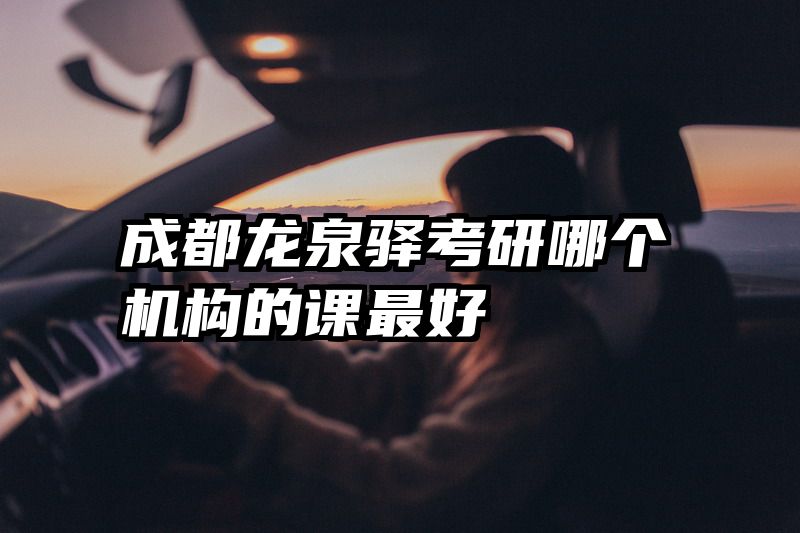 成都龙泉驿考研哪个机构的课最好