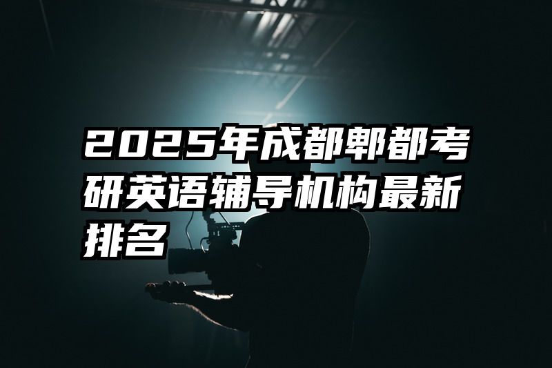 2025年成都郫都考研英语辅导机构最新排名