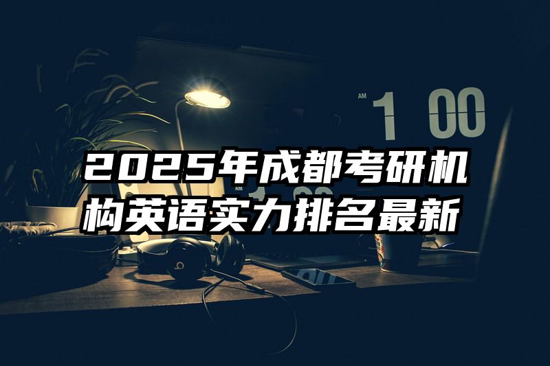 2025年成都考研机构英语实力排名最新
