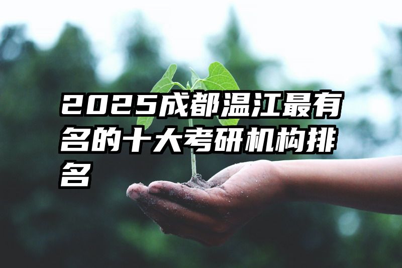 2025成都温江最有名的十大考研机构排名