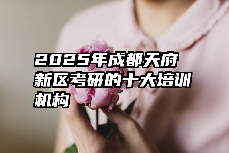2025年成都天府新区考研的十大培训机构