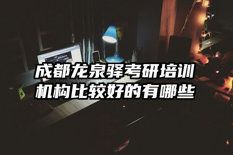 成都龙泉驿考研培训机构比较好的有哪些