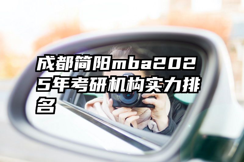 成都简阳mba2025年考研机构实力排名