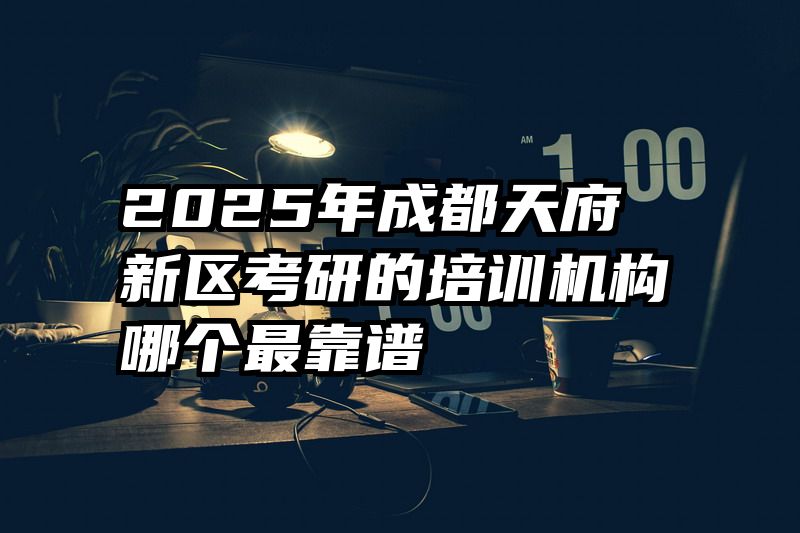 2025年成都天府新区考研的培训机构哪个最靠谱