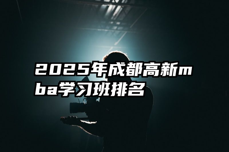 2025年成都高新mba学习班排名