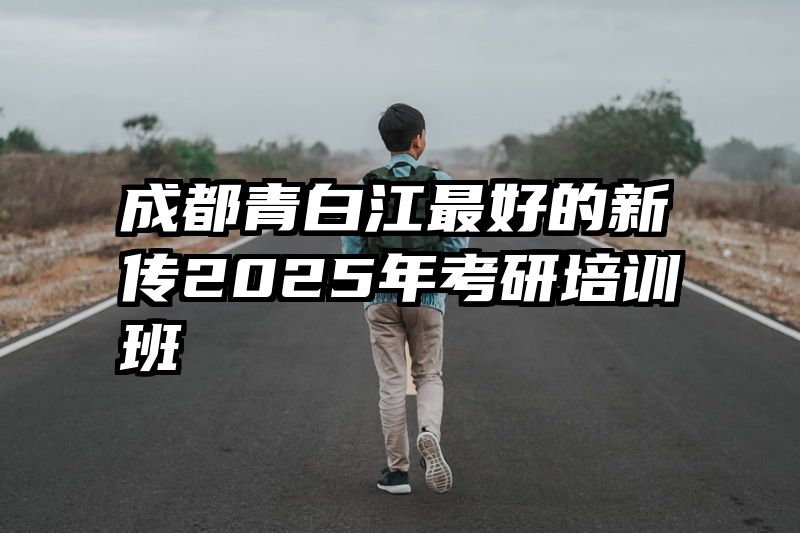 成都青白江最好的新传2025年考研培训班