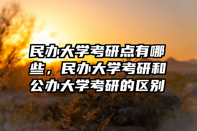 民办大学考研点有哪些，民办大学考研和公办大学考研的区别