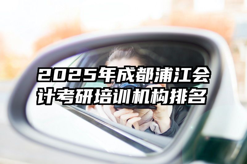 2025年成都浦江会计考研培训机构排名