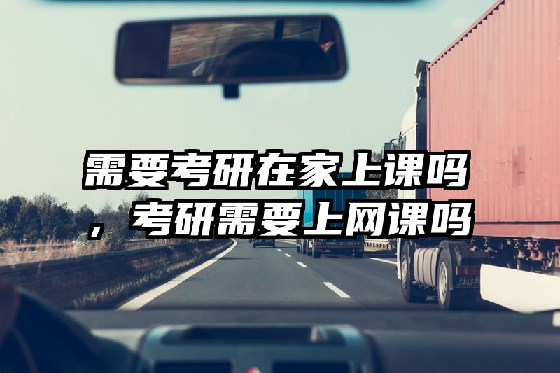 需要考研在家上课吗，考研需要上网课吗