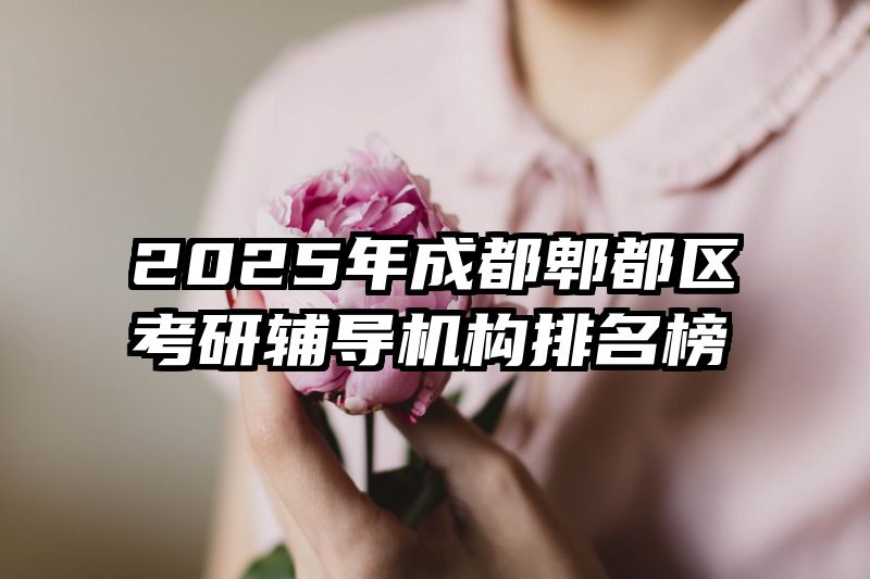 2025年成都郫都区考研辅导机构排名榜