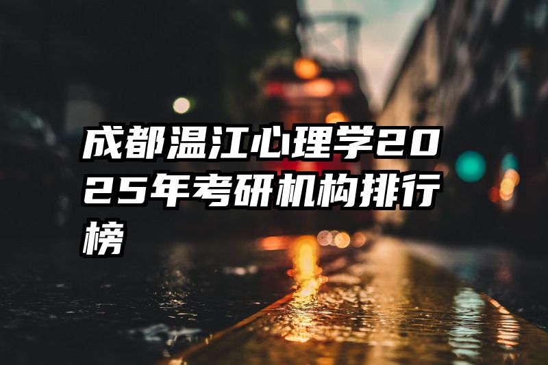 成都温江心理学2025年考研机构排行榜