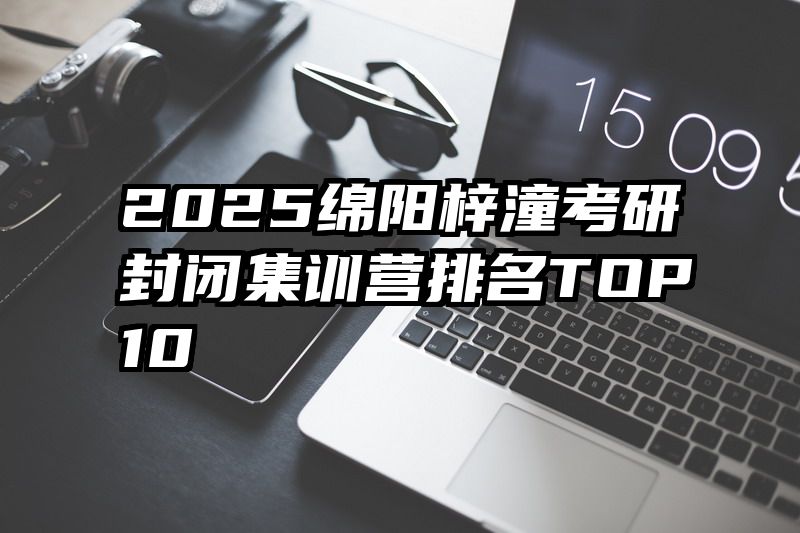 2025绵阳梓潼考研封闭集训营排名TOP10