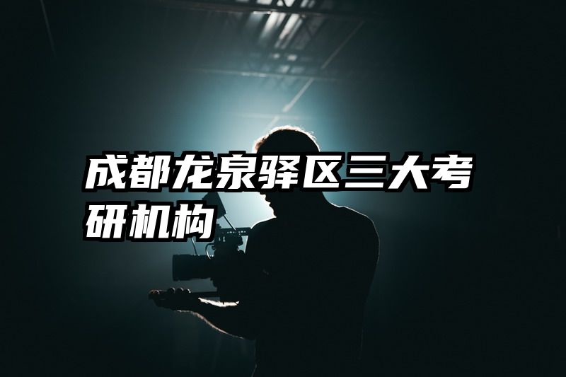 成都龙泉驿区三大考研机构