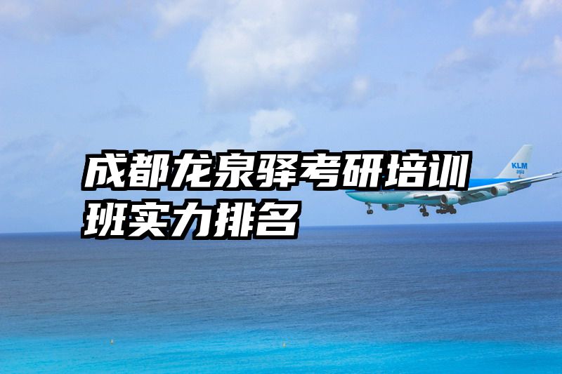 成都龙泉驿考研培训班实力排名