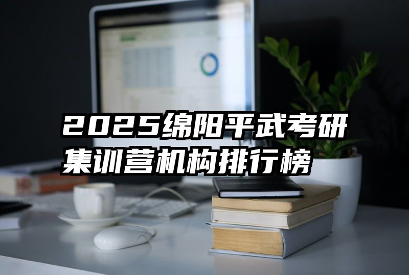 2025绵阳平武考研集训营机构排行榜