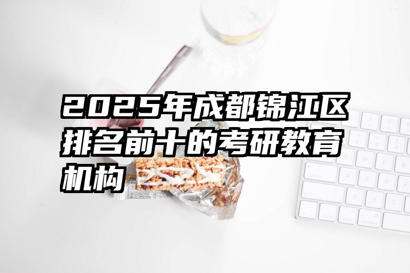 2025年成都锦江区排名前十的考研教育机构