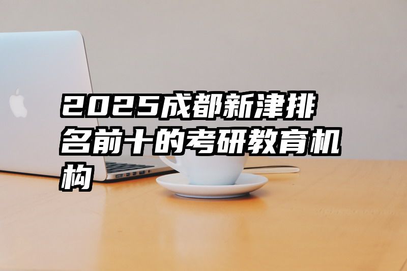 2025成都新津排名前十的考研教育机构