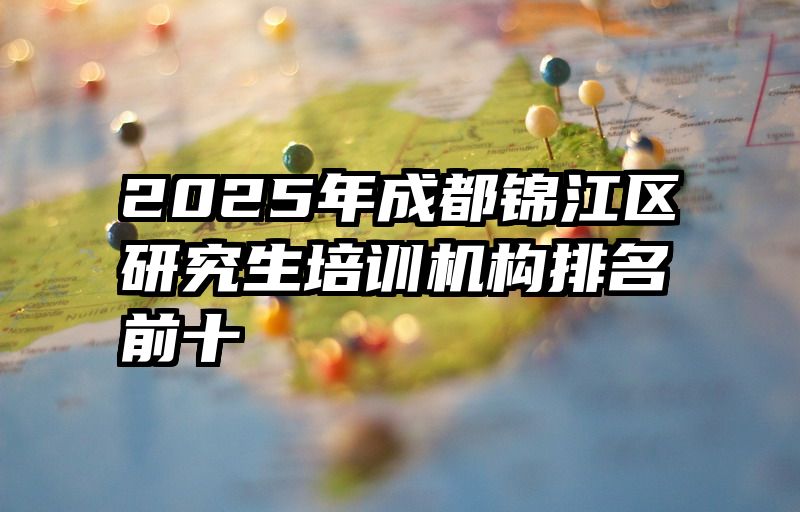 2025年成都锦江区研究生培训机构排名前十