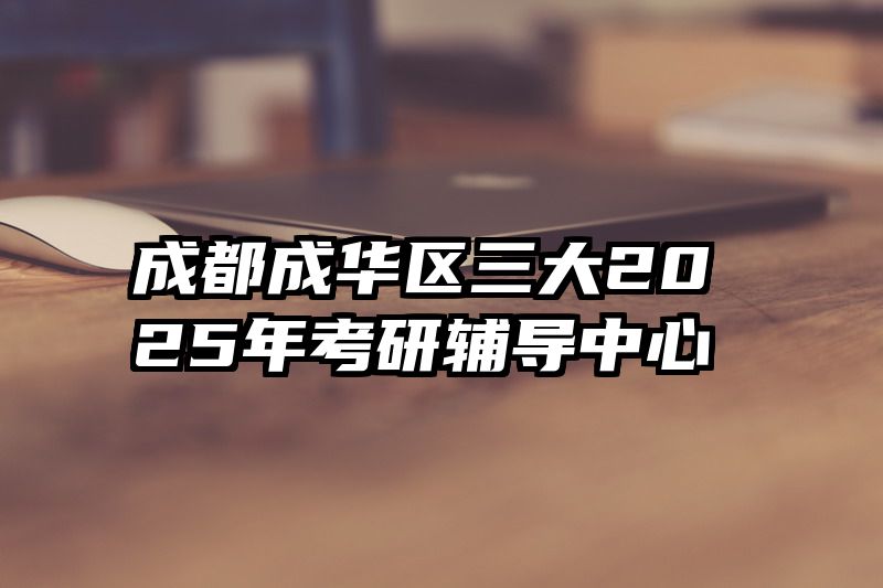 成都成华区三大2025年考研辅导中心