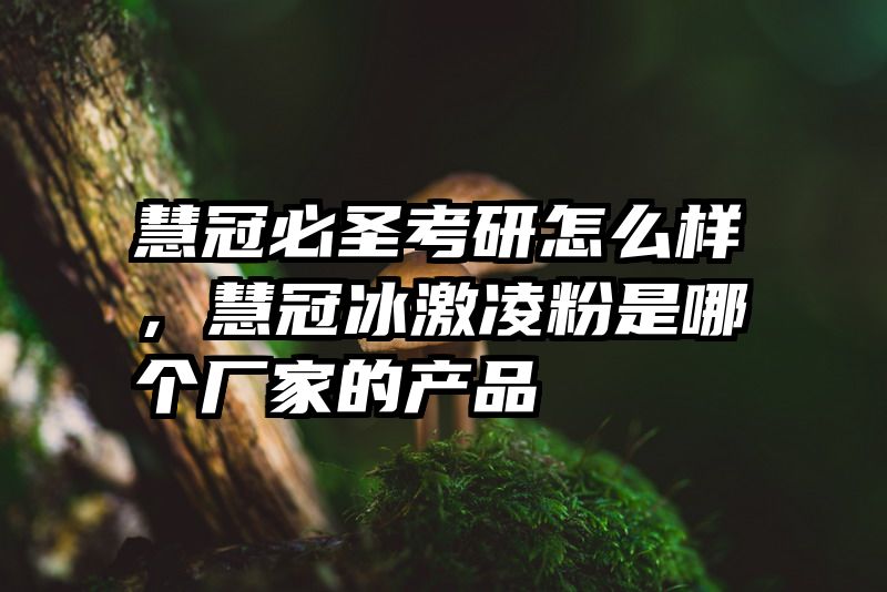 慧冠必圣考研怎么样，慧冠冰激凌粉是哪个厂家的产品