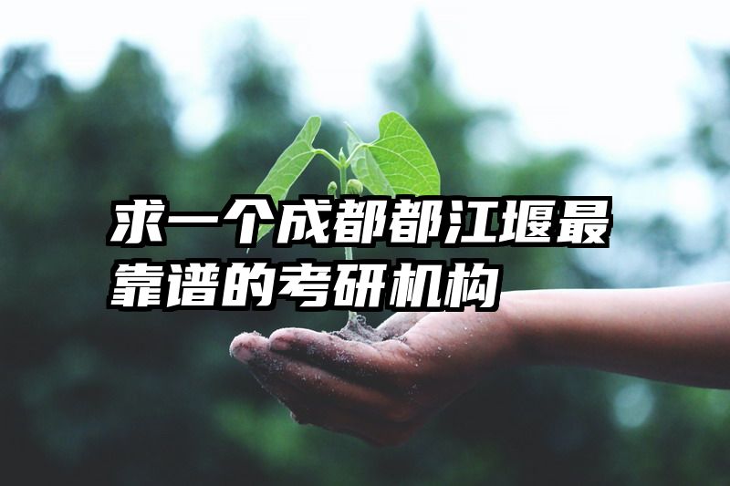 求一个成都都江堰最靠谱的考研机构