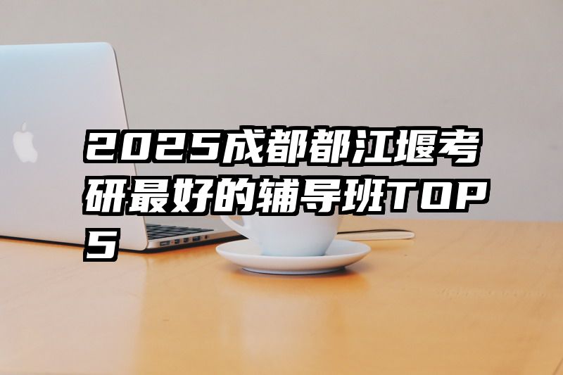 2025成都都江堰考研最好的辅导班TOP5