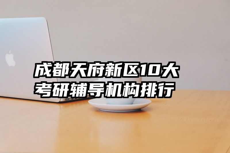 成都天府新区10大考研辅导机构排行