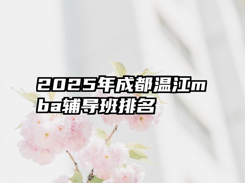 2025年成都温江mba辅导班排名
