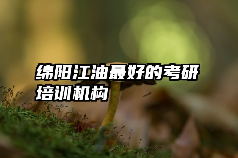 绵阳江油最好的考研培训机构