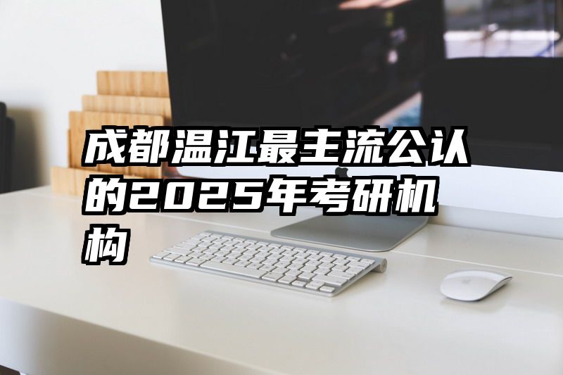 成都温江最主流公认的2025年考研机构