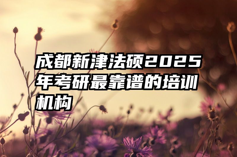 成都新津法硕2025年考研最靠谱的培训机构