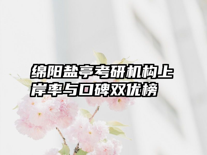 绵阳盐亭考研机构上岸率与口碑双优榜