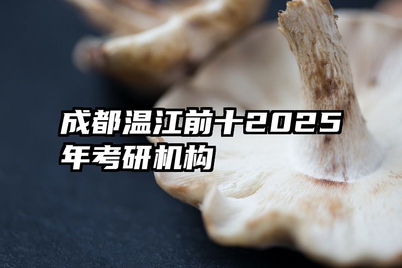 成都温江前十2025年考研机构