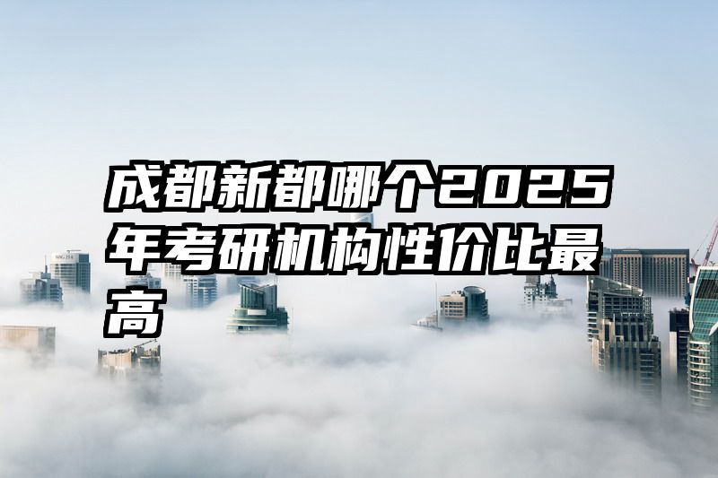 成都新都哪个2025年考研机构性价比最高
