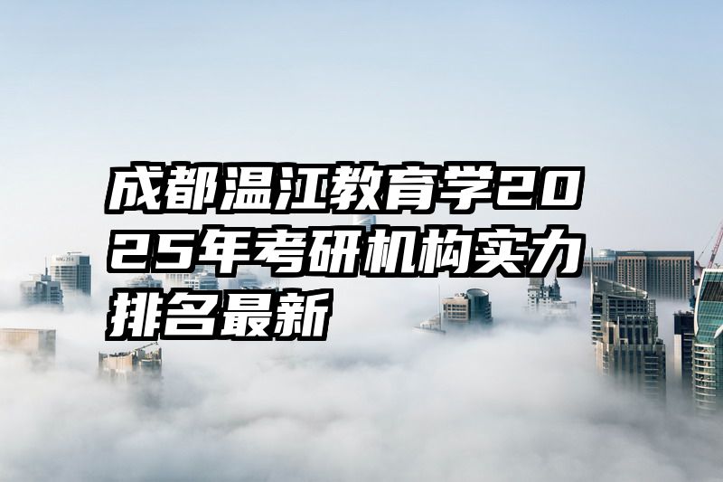 成都温江教育学2025年考研机构实力排名最新