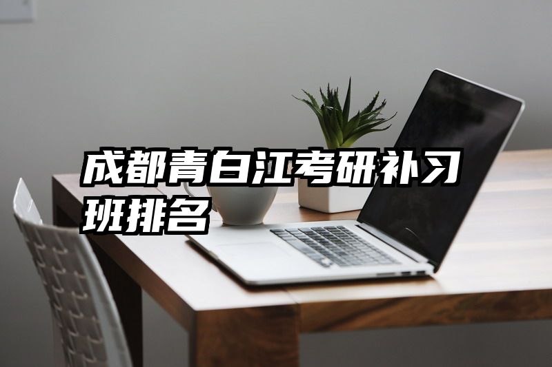 成都青白江考研补习班排名