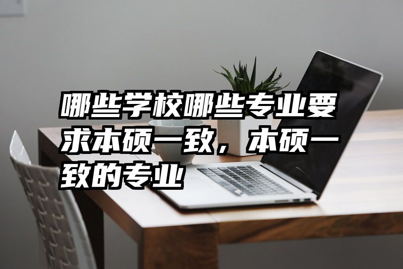 哪些学校哪些专业要求本硕一致，本硕一致的专业