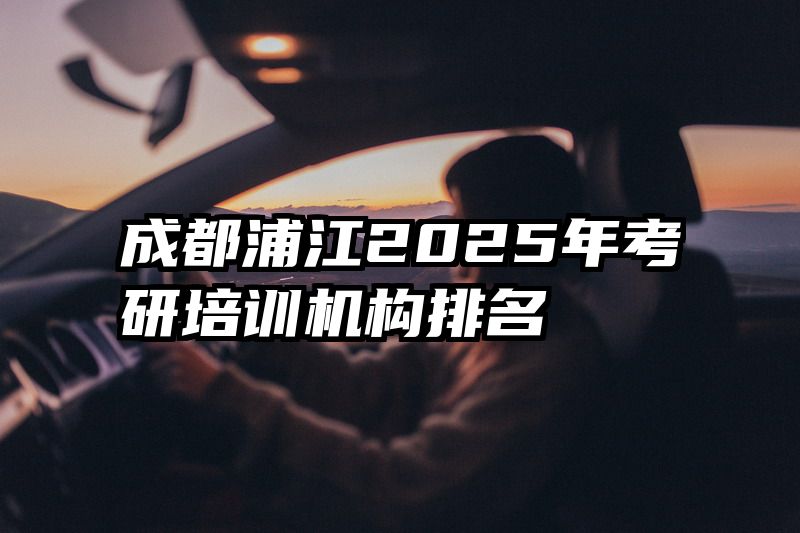 成都浦江2025年考研培训机构排名