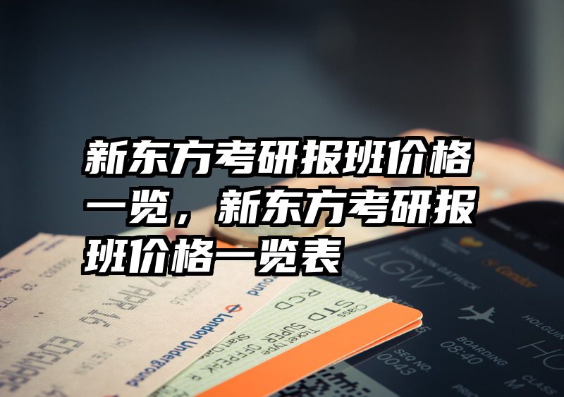 新东方考研报班价格一览，新东方考研报班价格一览表