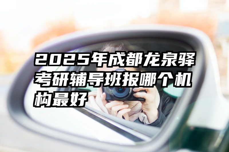 2025年成都龙泉驿考研辅导班报哪个机构最好