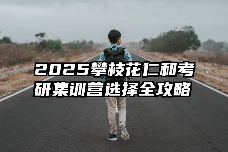 2025攀枝花仁和考研集训营选择全攻略