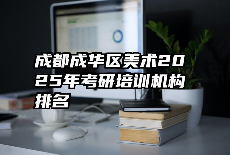 成都成华区美术2025年考研培训机构排名