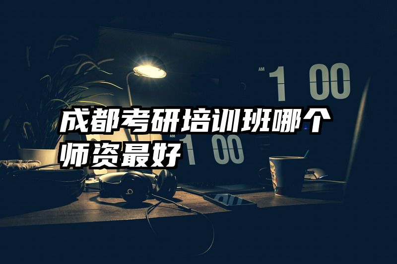 成都考研培训班哪个师资最好