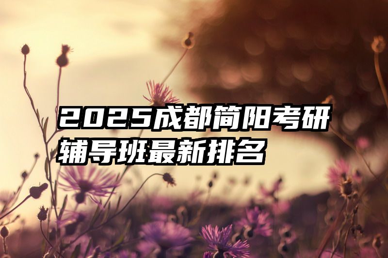 2025成都简阳考研辅导班最新排名