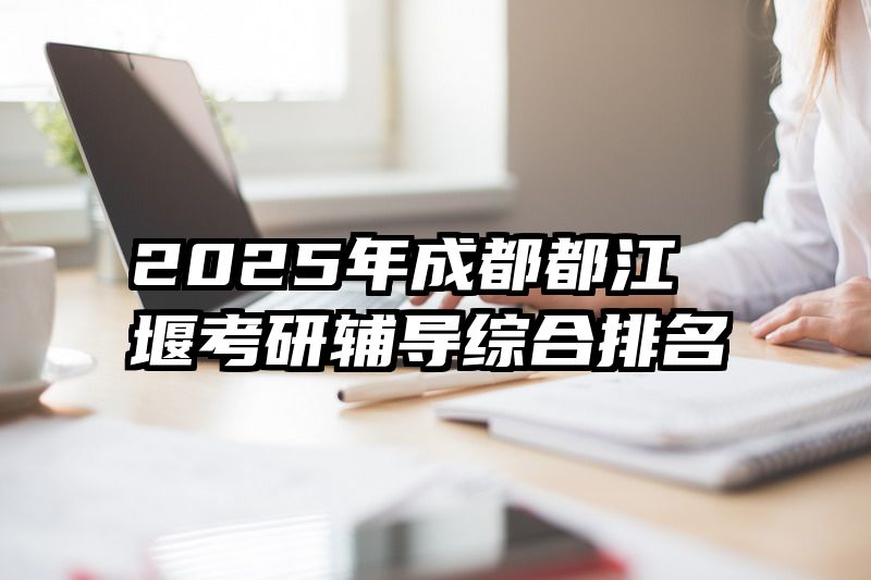 2025年成都都江堰考研辅导综合排名