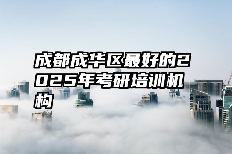 成都成华区最好的2025年考研培训机构