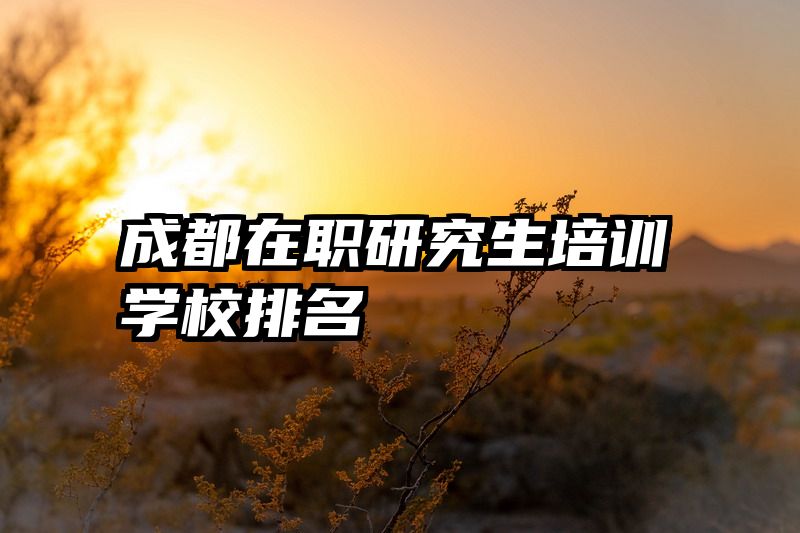 成都在职研究生培训学校排名