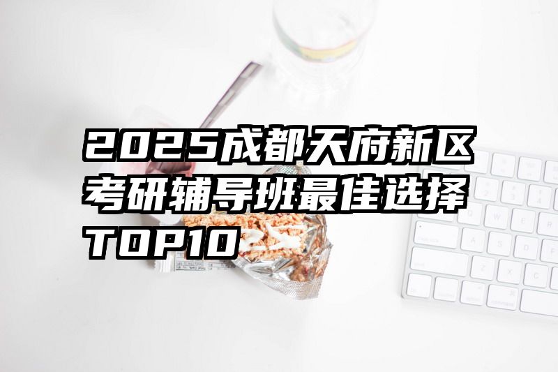 2025成都天府新区考研辅导班最佳选择TOP10