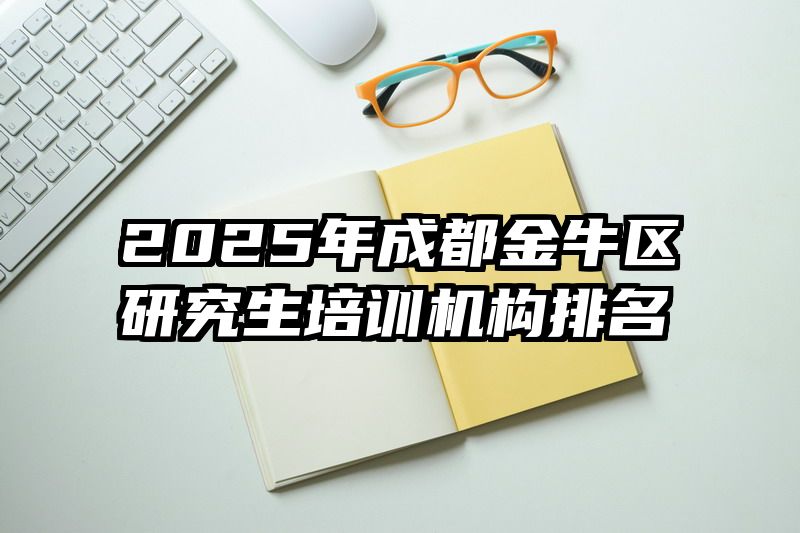 2025年成都金牛区研究生培训机构排名
